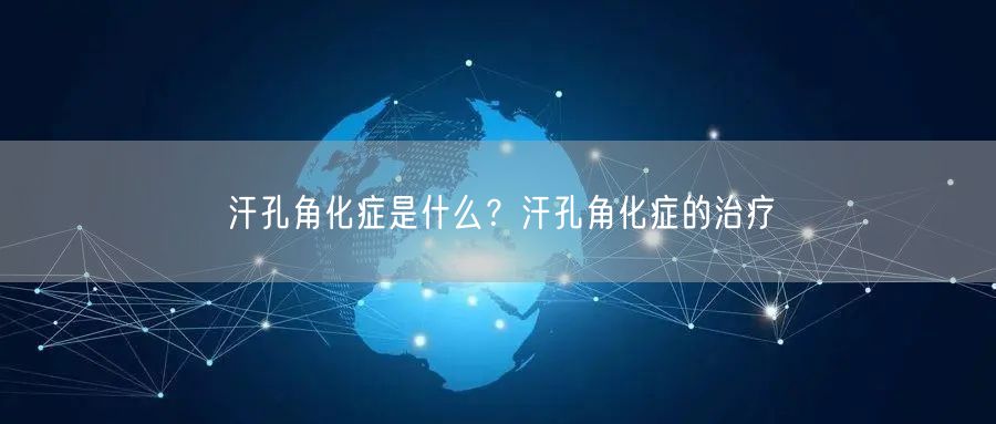 汗孔角化症是什么？汗孔角化症的治疗