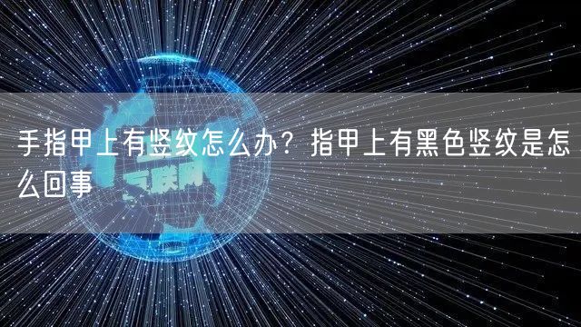 手指甲上有竖纹怎么办？指甲上有黑色竖纹是怎么回事