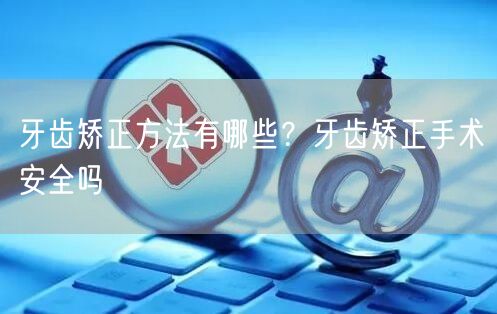 牙齿矫正方法有哪些？牙齿矫正手术安全吗