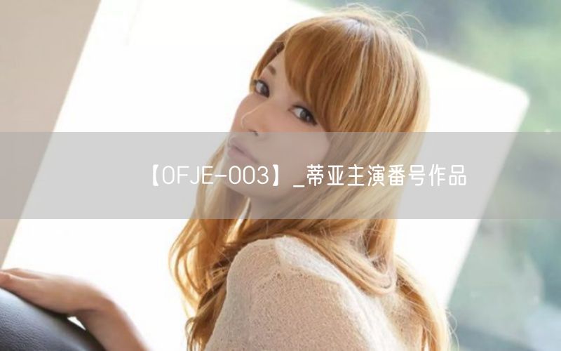 【OFJE-003】_蒂亚主演番号作品