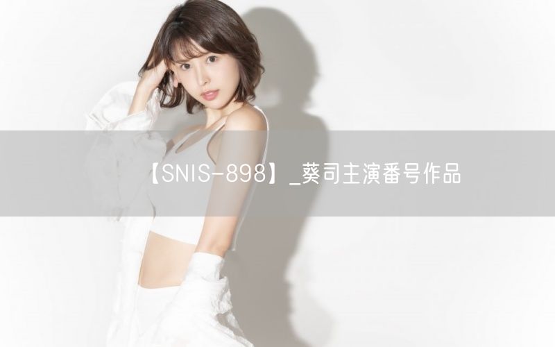 【SNIS-898】_葵司主演番号作品
