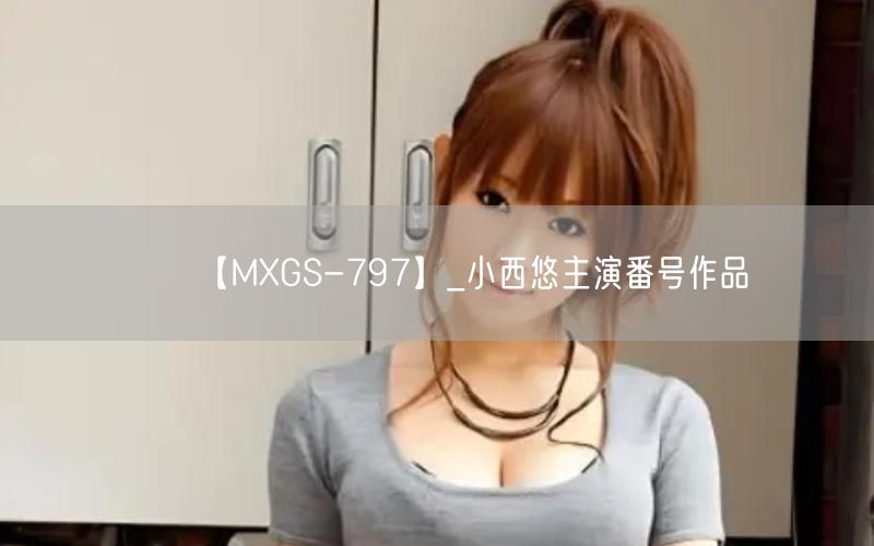 【MXGS-797】_小西悠主演番号作品